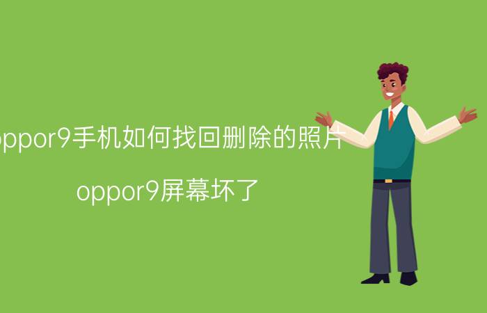 oppor9手机如何找回删除的照片 oppor9屏幕坏了，怎么把手机里的图片导出？